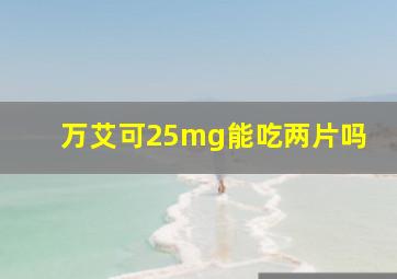 万艾可25mg能吃两片吗