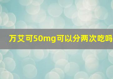 万艾可50mg可以分两次吃吗