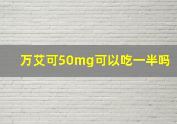 万艾可50mg可以吃一半吗