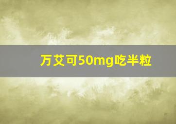 万艾可50mg吃半粒