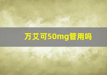 万艾可50mg管用吗