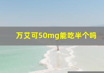 万艾可50mg能吃半个吗