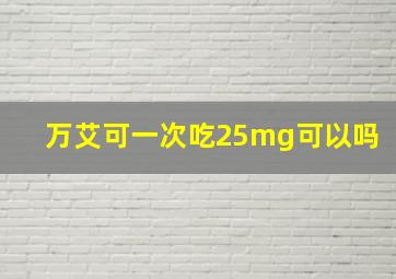 万艾可一次吃25mg可以吗