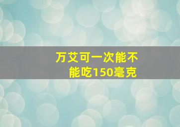 万艾可一次能不能吃150毫克