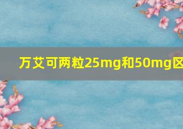 万艾可两粒25mg和50mg区别