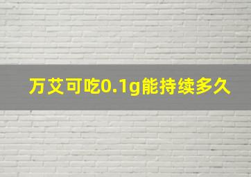 万艾可吃0.1g能持续多久