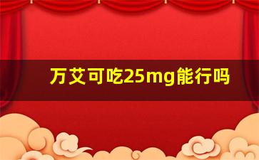 万艾可吃25mg能行吗