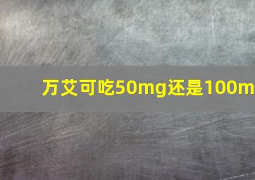 万艾可吃50mg还是100mg