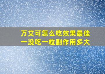 万艾可怎么吃效果最佳一没吃一粒副作用多大