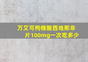 万艾可枸橼酸西地那非片100mg一次吃多少