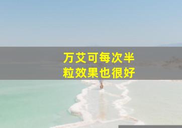 万艾可每次半粒效果也很好