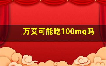 万艾可能吃100mg吗