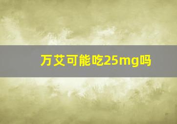 万艾可能吃25mg吗