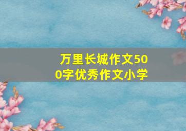 万里长城作文500字优秀作文小学