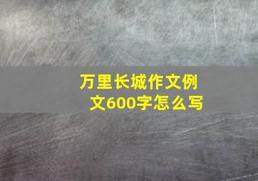 万里长城作文例文600字怎么写