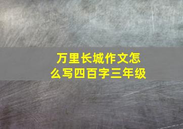 万里长城作文怎么写四百字三年级