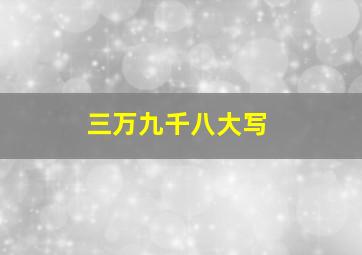 三万九千八大写