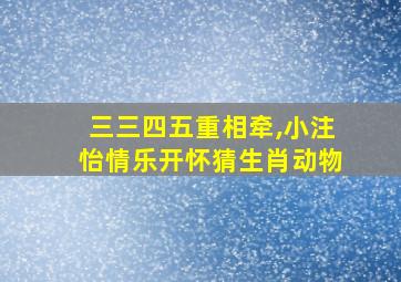 三三四五重相牵,小注怡情乐开怀猜生肖动物