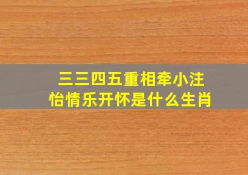 三三四五重相牵小注怡情乐开怀是什么生肖