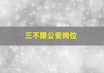 三不限公安岗位