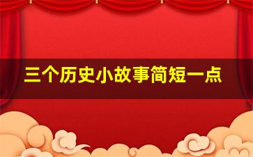 三个历史小故事简短一点