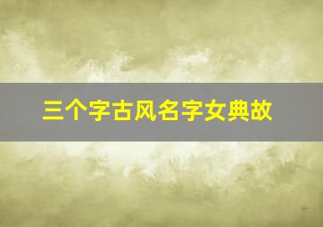 三个字古风名字女典故