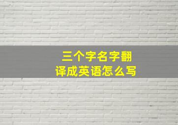 三个字名字翻译成英语怎么写