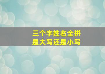 三个字姓名全拼是大写还是小写