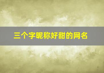 三个字昵称好甜的网名