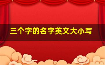 三个字的名字英文大小写