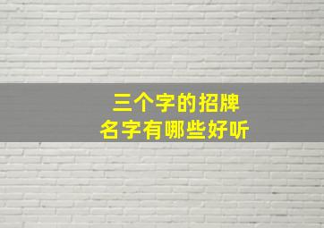 三个字的招牌名字有哪些好听