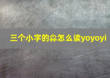 三个小字的尛怎么读yoyoyi