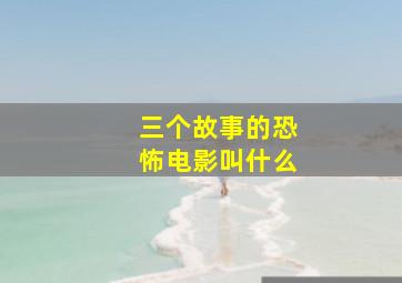 三个故事的恐怖电影叫什么