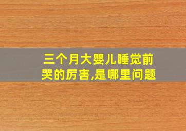 三个月大婴儿睡觉前哭的厉害,是哪里问题