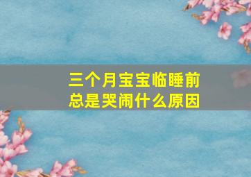 三个月宝宝临睡前总是哭闹什么原因