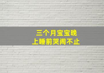 三个月宝宝晚上睡前哭闹不止