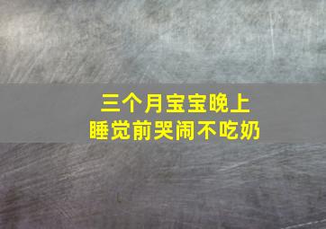 三个月宝宝晚上睡觉前哭闹不吃奶