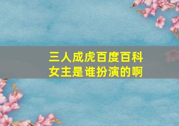 三人成虎百度百科女主是谁扮演的啊