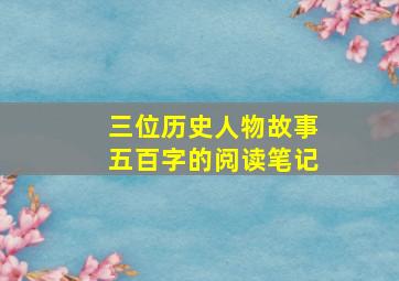 三位历史人物故事五百字的阅读笔记