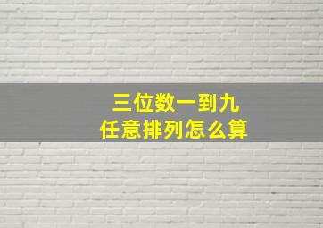 三位数一到九任意排列怎么算