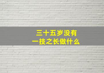 三十五岁没有一技之长做什么