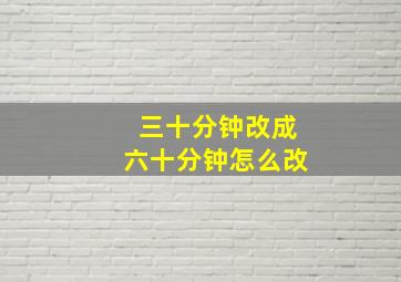 三十分钟改成六十分钟怎么改