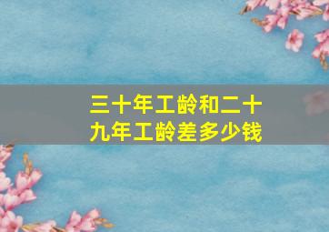 三十年工龄和二十九年工龄差多少钱