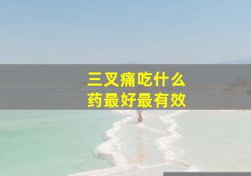 三叉痛吃什么药最好最有效