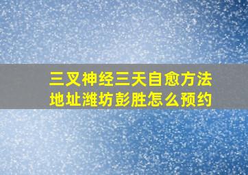 三叉神经三天自愈方法地址潍坊彭胜怎么预约