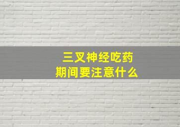 三叉神经吃药期间要注意什么