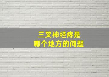 三叉神经疼是哪个地方的问题