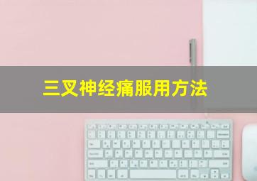 三叉神经痛服用方法