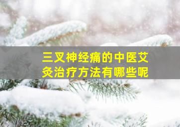 三叉神经痛的中医艾灸治疗方法有哪些呢