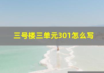 三号楼三单元301怎么写